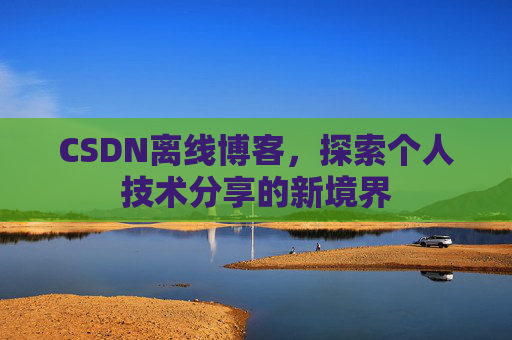 CSDN离线博客，探索个人技术分享的新境界